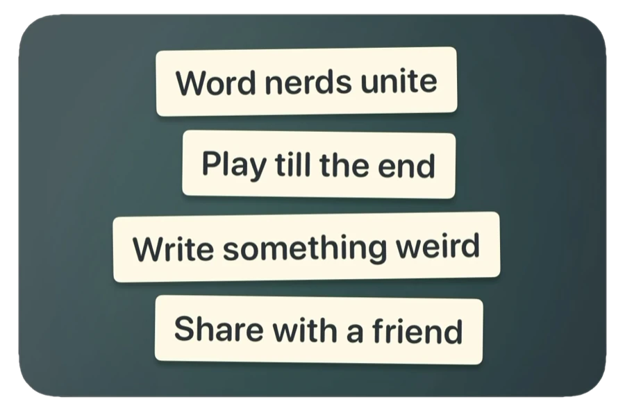 Word nerds unite. Play till the end. Write something weird. Share with a friend.